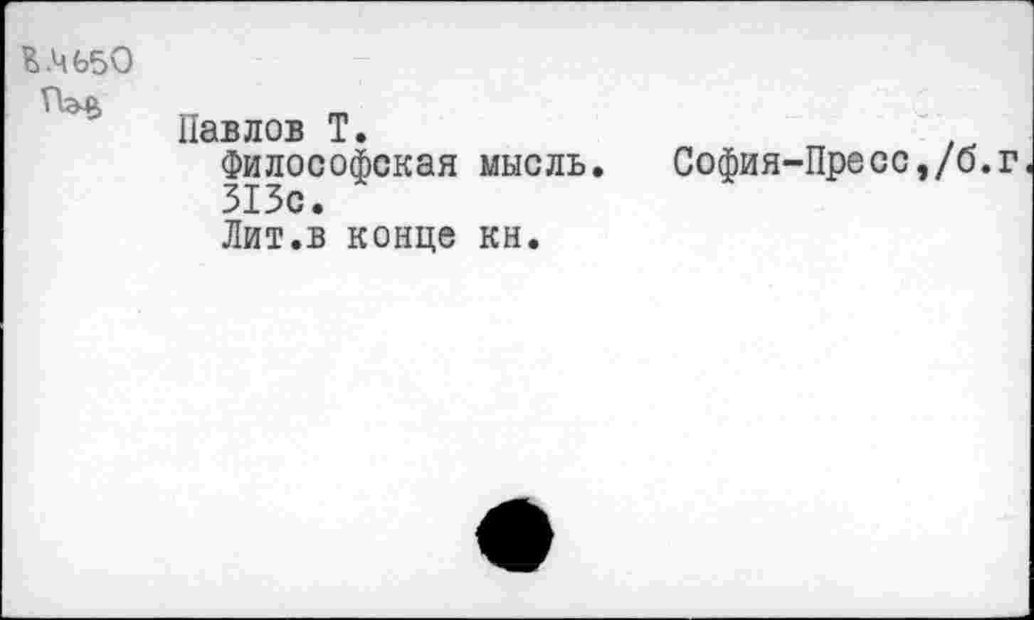 ﻿Е.Ч650	Павлов Т.	. Философская мысль. София-Пресс,/б.г 313с. Лит.в конце кн.